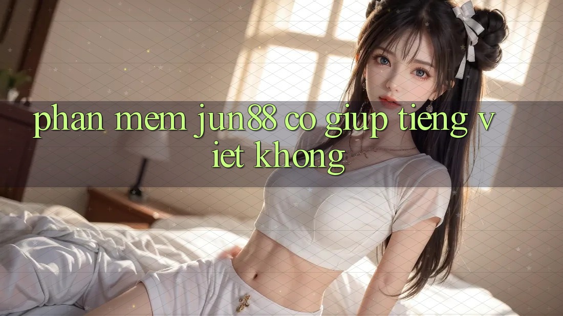 Phần mềm jun88 có giúp tiếng Việt không?