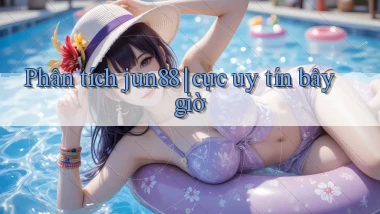 Phân tích jun88 cực uy tín bây giờ