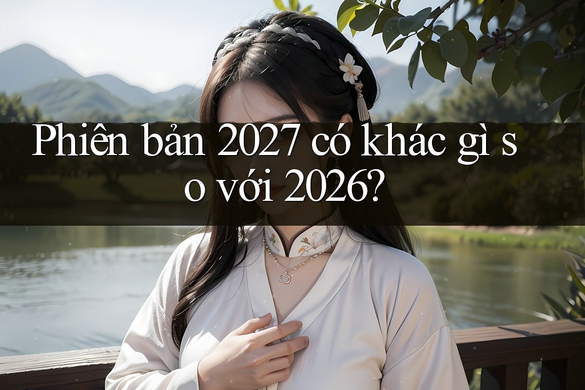 Phiên bản 2027 có khác gì so với 2026? Phiên bản 2027 có khác gì so với 2026?