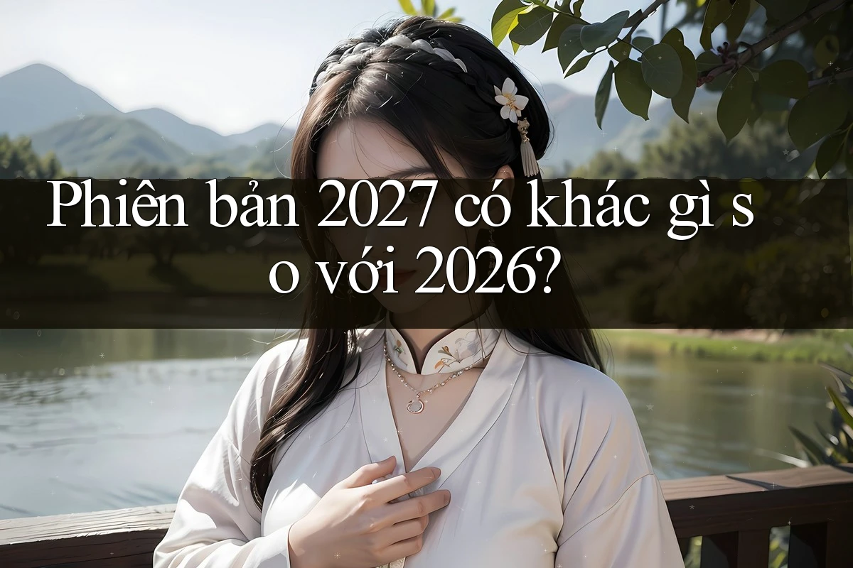 Phiên bản 2027 có khác gì so với 2026? Phiên bản 2027 có khác gì so với 2026?