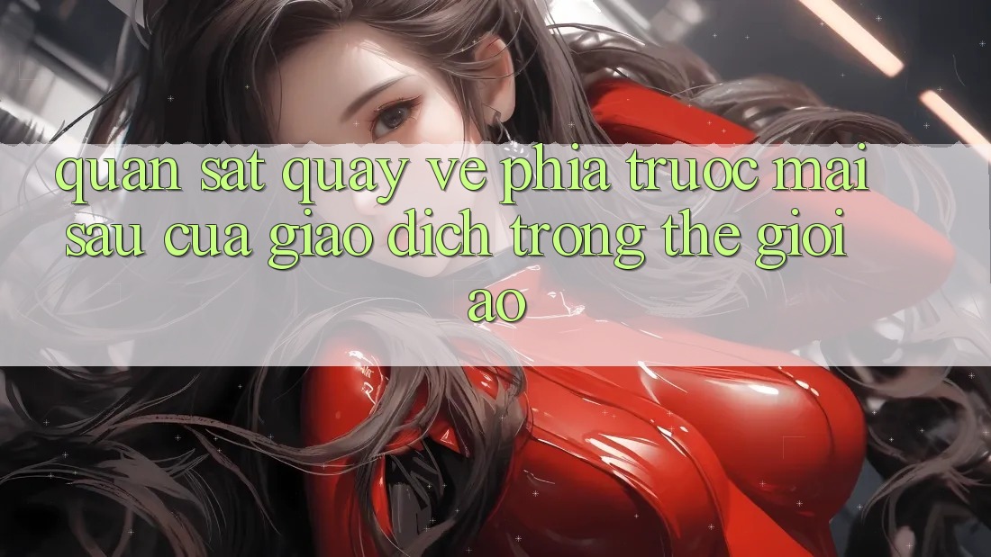 Quan sát Quay về Phía Trước: Mai sau Của Giao Dịch Trong Thế Giới Ảo