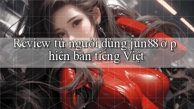 Review từ người dùng jun88 ở phiên bản tiếng Việt