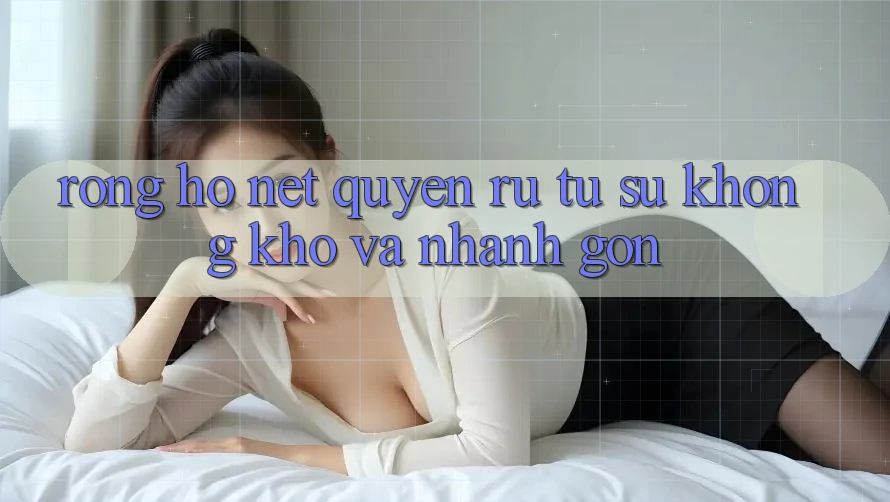 Rồng Hổ – Nét Quyến Rũ Từ Sự Không khó Và Nhanh Gọn Rồng Hổ – Nét Quyến Rũ Từ Sự Không khó Và Nhanh Gọn