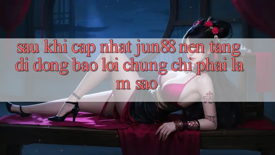 Sau khi cập nhật Jun88, nền tảng di động báo lỗi chứng chỉ phải làm sao? Sau khi cập nhật Jun88, nền tảng di động báo lỗi chứng chỉ phải làm sao?