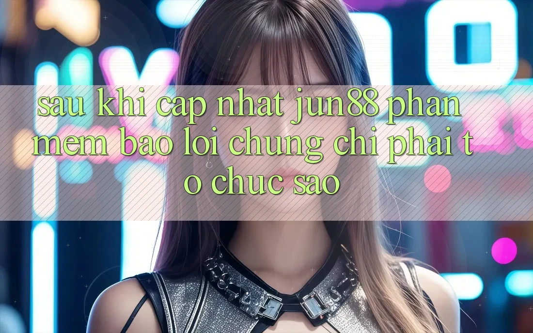 Sau khi cập nhật Jun88, phần mềm báo lỗi chứng chỉ phải tổ chức sao?