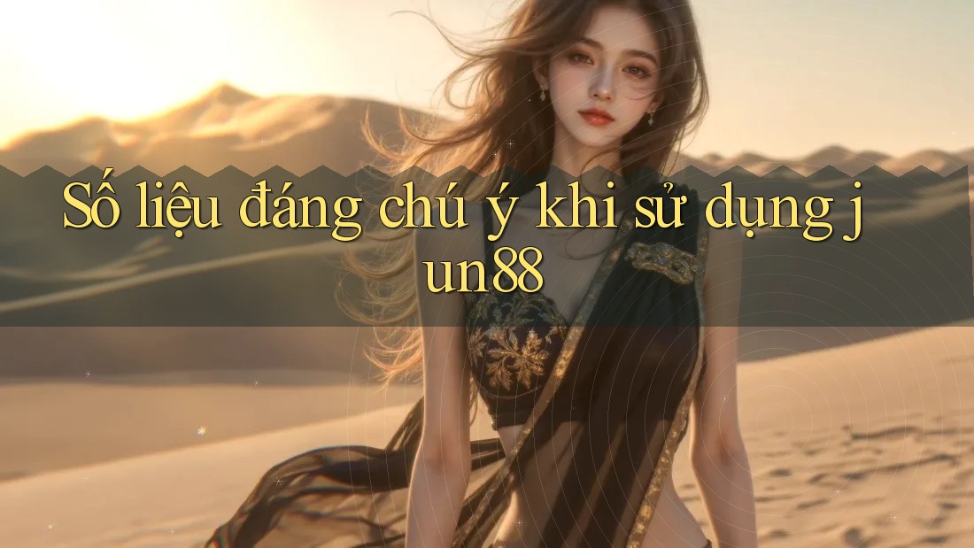 Số liệu đáng chú ý khi sử dụng jun88 Số liệu đáng chú ý khi sử dụng jun88
