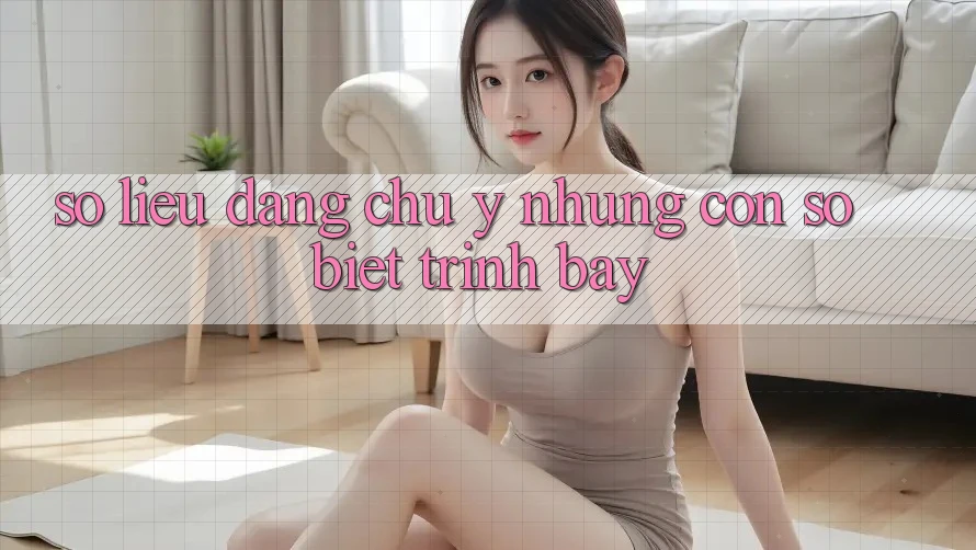Số liệu đáng chú ý: Những con số biết trình bày