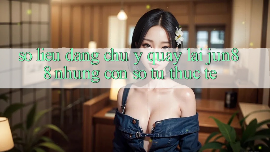 Số liệu đáng chú ý quay lại jun88: những con số từ thực tế