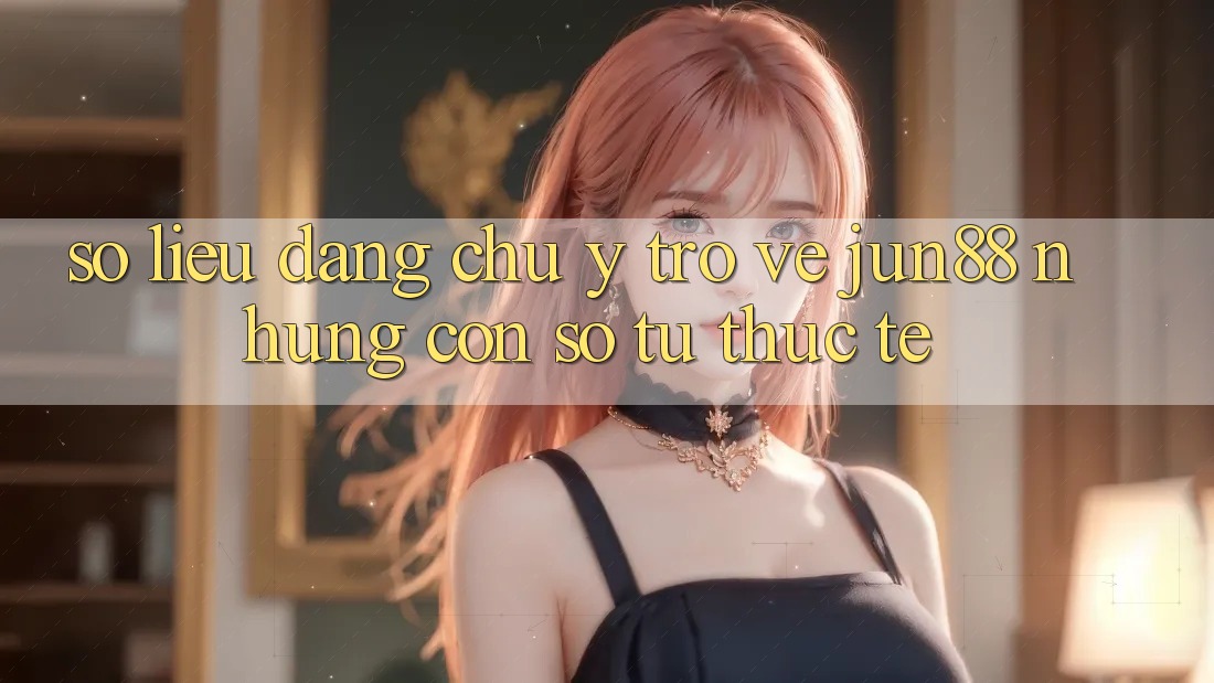 Số liệu đáng chú ý trở về jun88: những con số từ thực tế Số liệu đáng chú ý trở về jun88: những con số từ thực tế