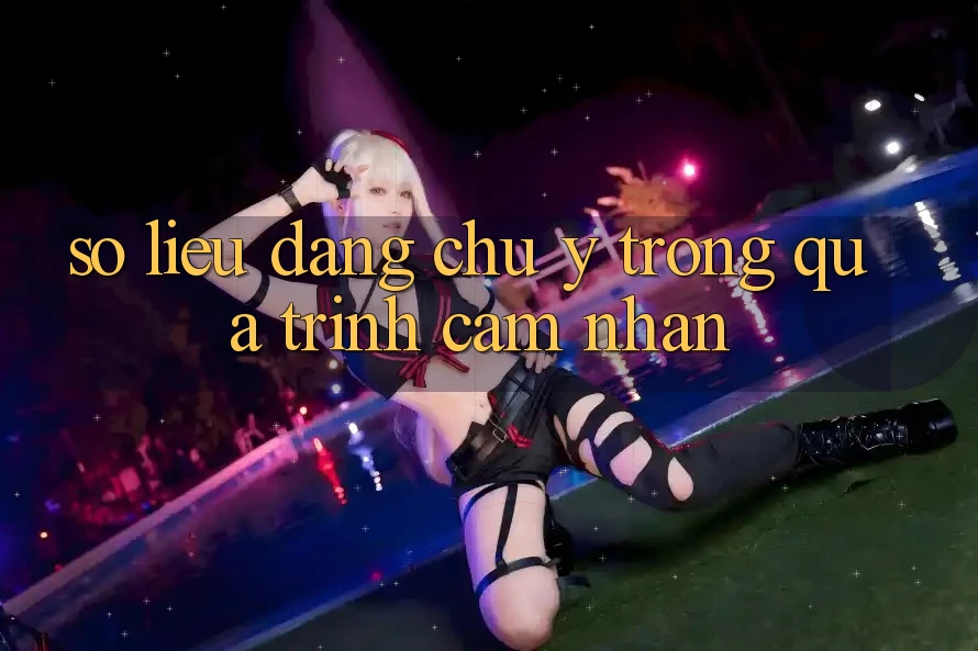 Số liệu đáng chú ý trong quá trình cảm nhận Số liệu đáng chú ý trong quá trình cảm nhận