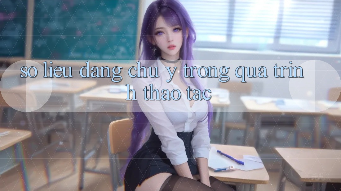 Số liệu đáng chú ý trong quá trình thao tác