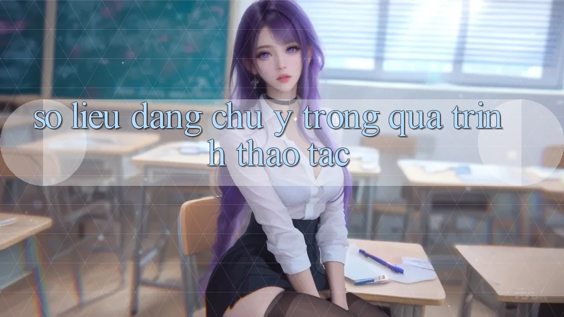 Số liệu đáng chú ý trong quá trình thao tác Số liệu đáng chú ý trong quá trình thao tác