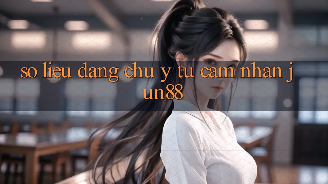 Số liệu đáng chú ý từ cảm nhận jun88
