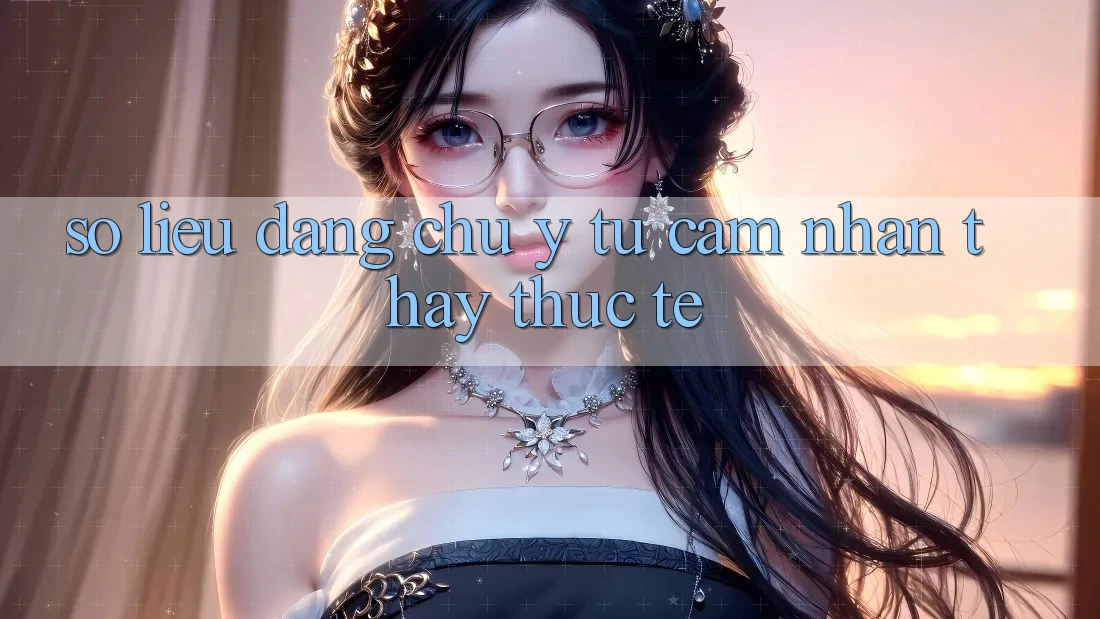 Số liệu đáng chú ý từ cảm nhận thấy thực tế Số liệu đáng chú ý từ cảm nhận thấy thực tế