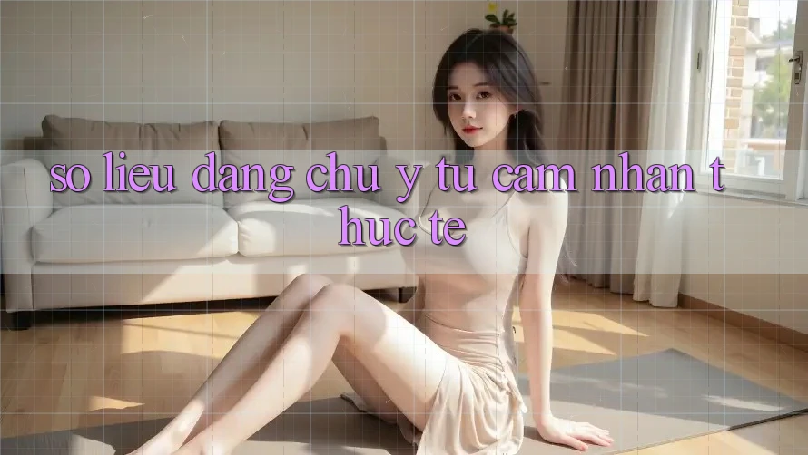 Số liệu đáng chú ý từ cảm nhận thực tế