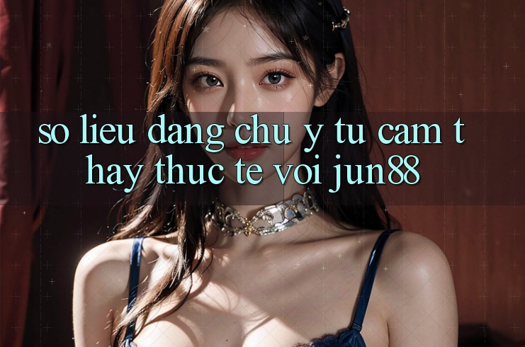 Số liệu đáng chú ý từ cảm thấy thực tế với jun88 Số liệu đáng chú ý từ cảm thấy thực tế với jun88