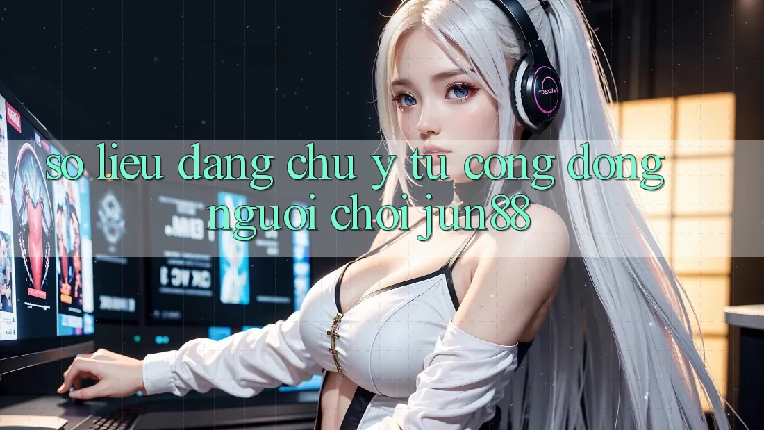 Số liệu đáng chú ý từ cộng đồng người chơi jun88