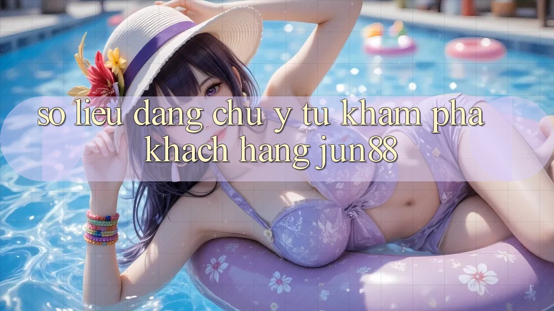 Số liệu đáng chú ý từ khám phá khách hàng Jun88
