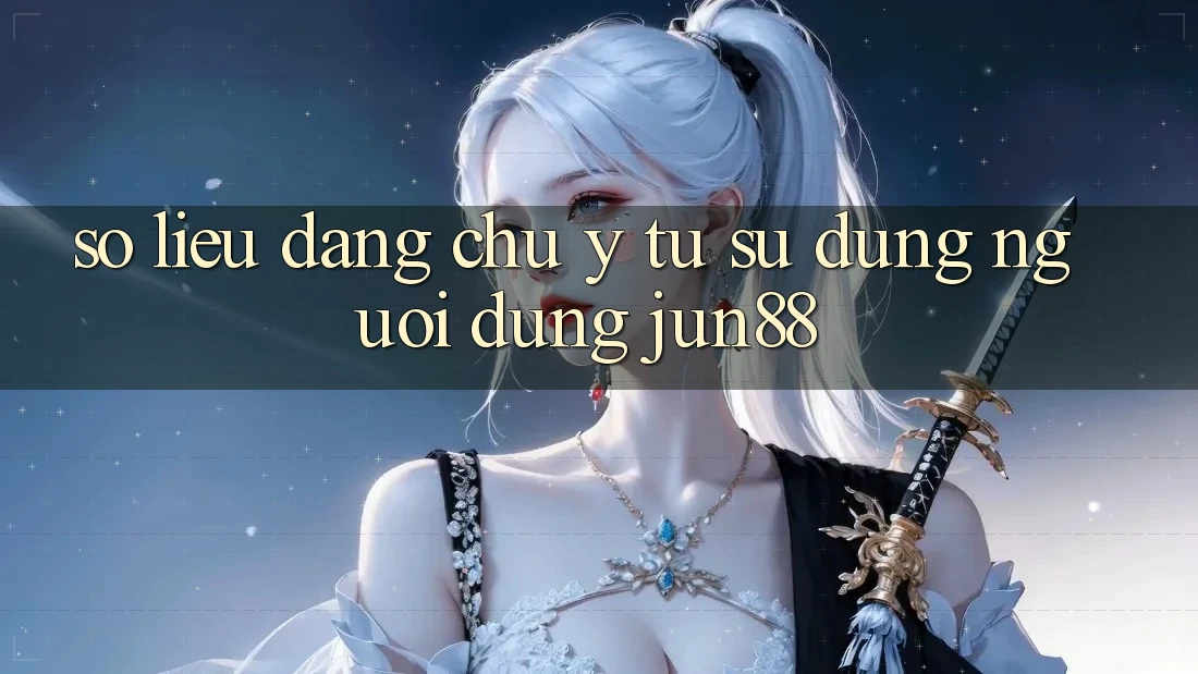 Số liệu đáng chú ý từ sử dụng người dùng Jun88