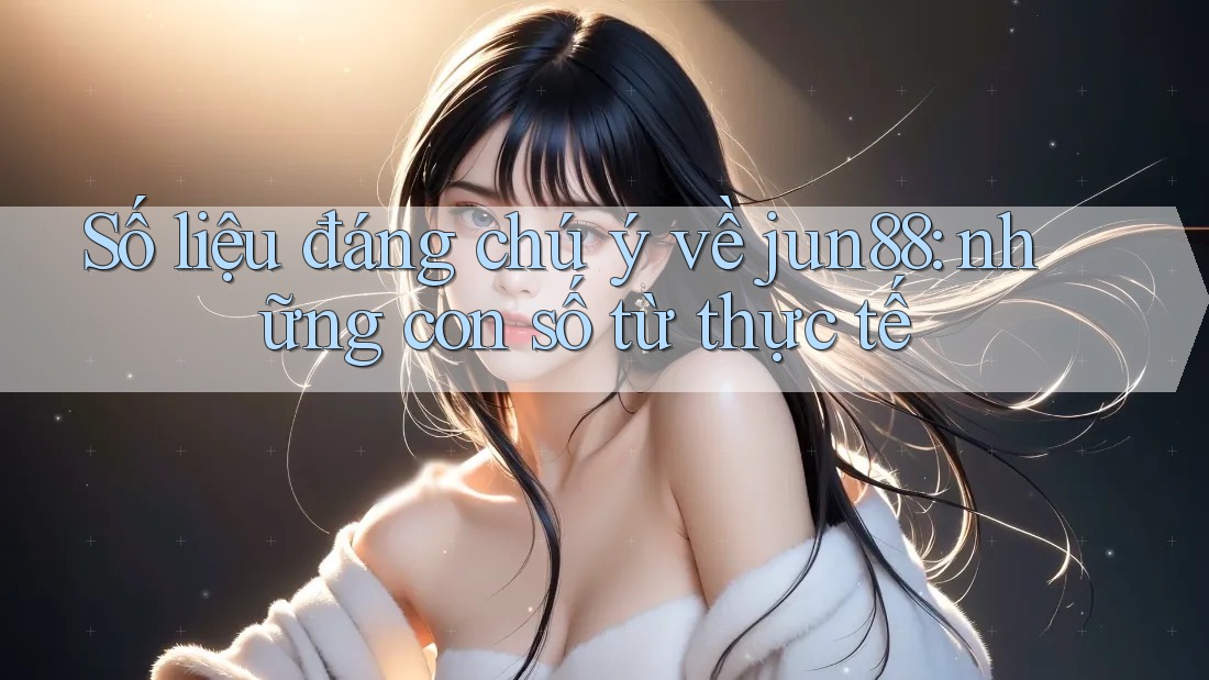 Số liệu đáng chú ý về jun88: những con số từ thực tế Số liệu đáng chú ý về jun88: những con số từ thực tế
