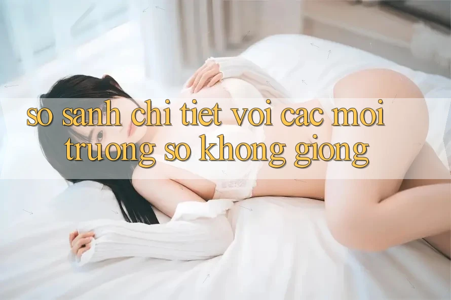 So sánh chi tiết với các môi trường số không giống So sánh chi tiết với các môi trường số không giống