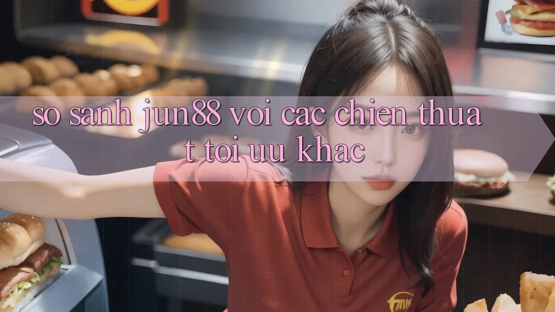 So sánh Jun88 với các chiến thuật tối ưu khác