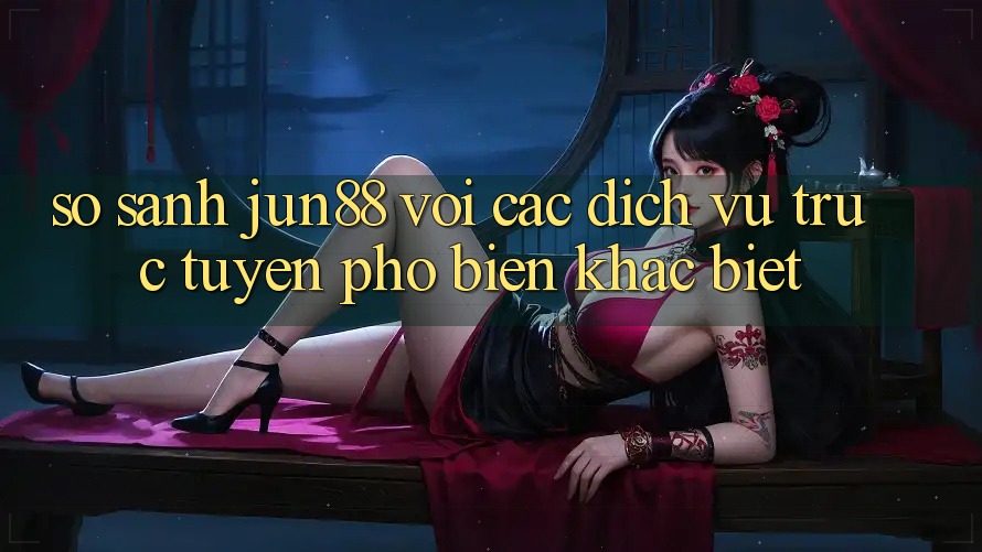 So sánh jun88 với các dịch vụ trực tuyến phổ biến khác biệt So sánh jun88 với các dịch vụ trực tuyến phổ biến khác biệt