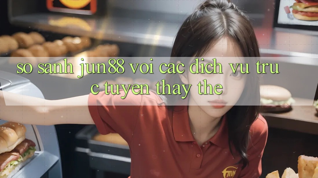 So sánh Jun88 với các dịch vụ trực tuyến thay thế So sánh Jun88 với các dịch vụ trực tuyến thay thế