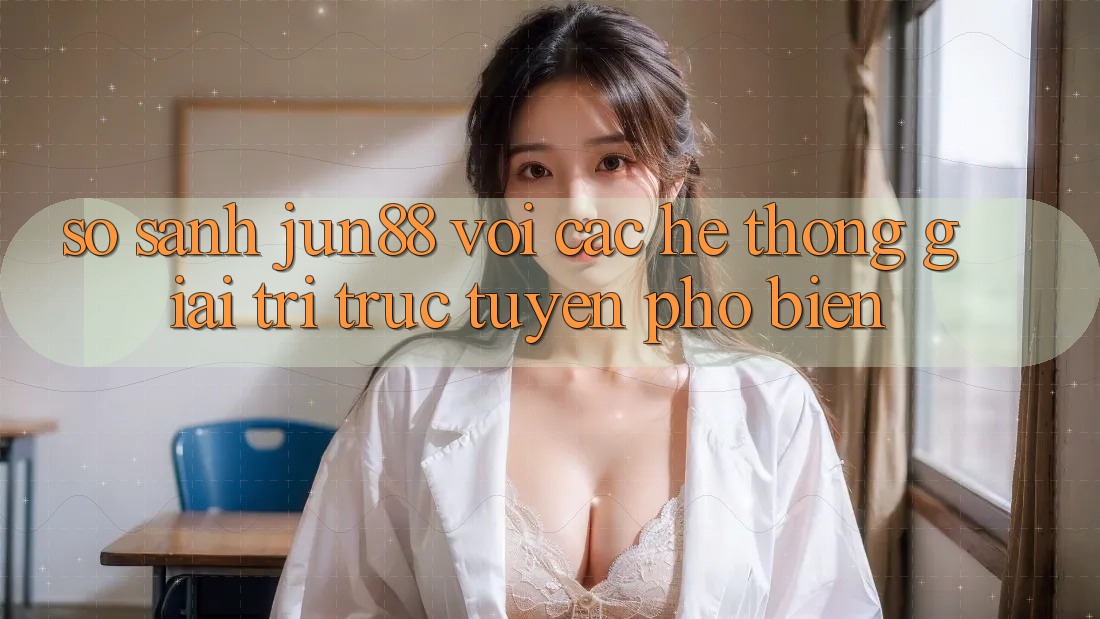 So sánh Jun88 với các hệ thống giải trí trực tuyến phổ biến So sánh Jun88 với các hệ thống giải trí trực tuyến phổ biến