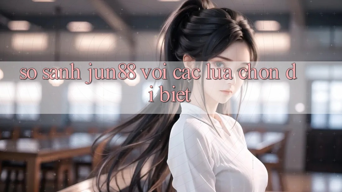 So sánh Jun88 với các lựa chọn dị biệt So sánh Jun88 với các lựa chọn dị biệt