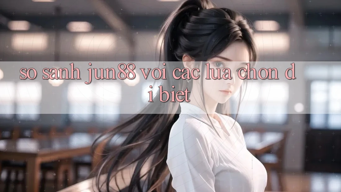 So sánh Jun88 với các lựa chọn dị biệt