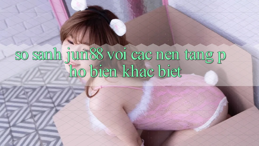 So sánh jun88 với các nền tảng phổ biến khác biệt