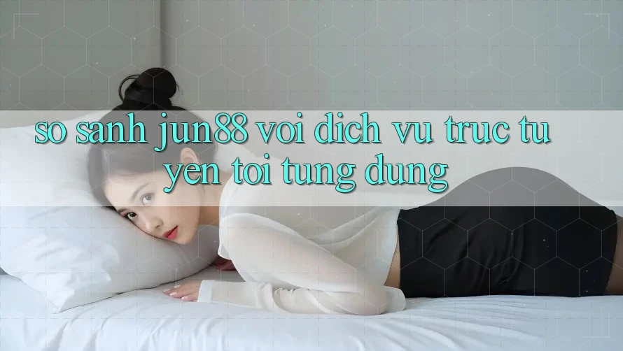 So sánh jun88 với dịch vụ trực tuyến tôi từng dùng So sánh jun88 với dịch vụ trực tuyến tôi từng dùng