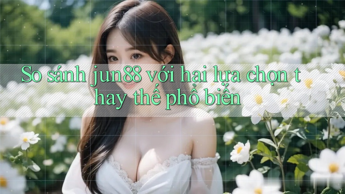 So sánh jun88 với hai lựa chọn thay thế phổ biến So sánh jun88 với hai lựa chọn thay thế phổ biến