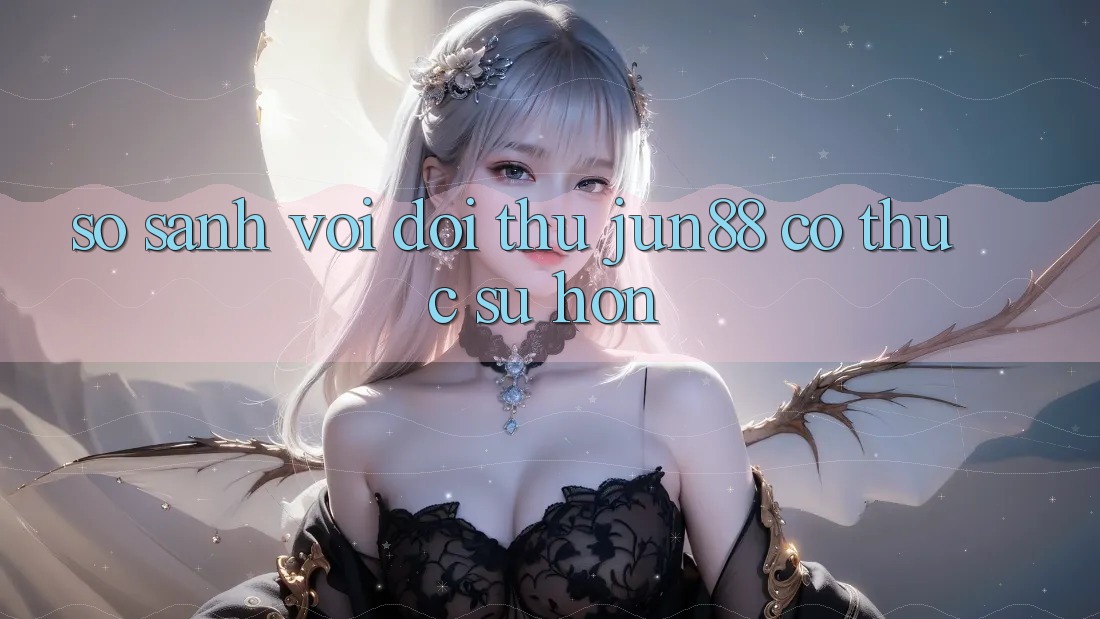 So sánh với đối thủ: Jun88 có thực sự hơn? So sánh với đối thủ: Jun88 có thực sự hơn?