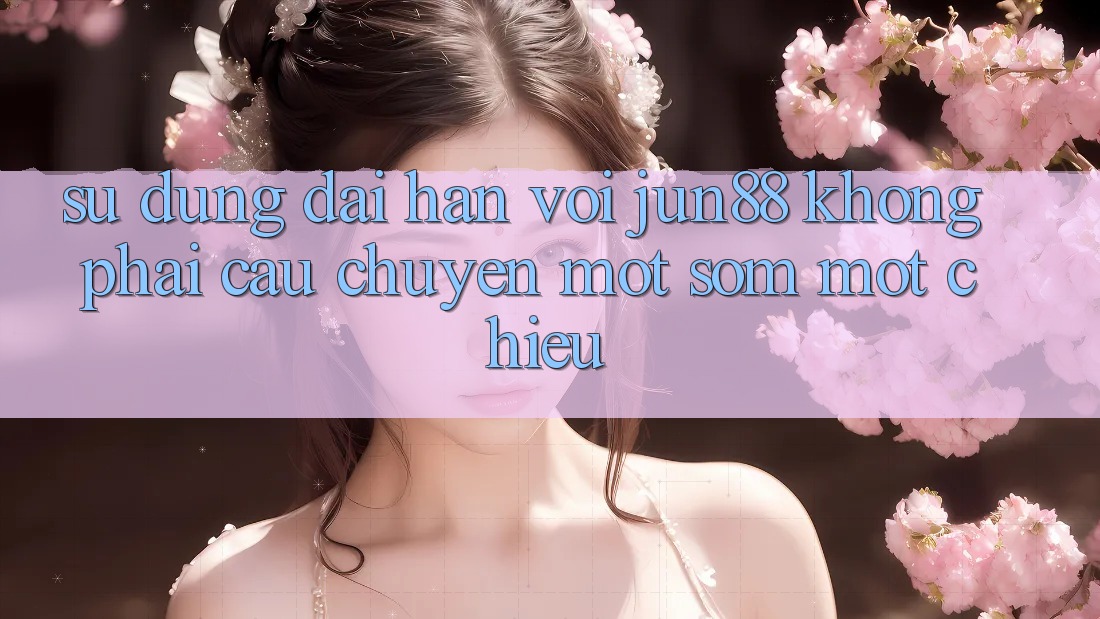 Sử dụng dài hạn với jun88: không phải câu chuyện một sớm một chiều Sử dụng dài hạn với jun88: không phải câu chuyện một sớm một chiều