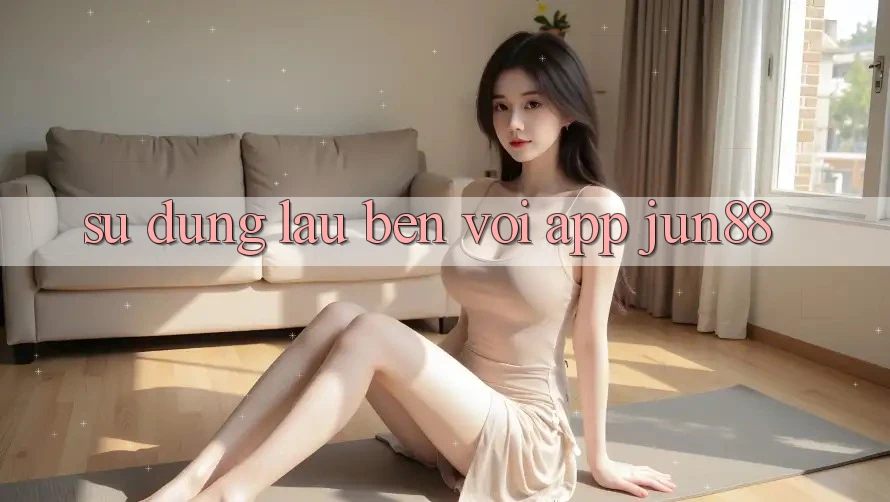 Sử dụng lâu bền với app Jun88