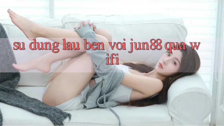 Sử dụng lâu bền với jun88 qua wifi