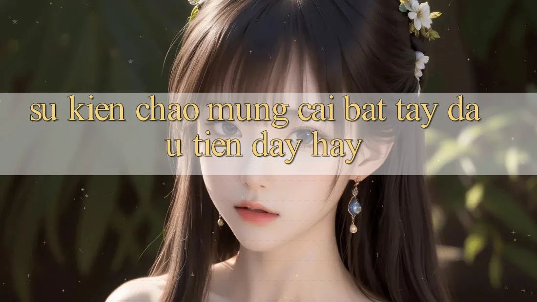 Sự kiện chào mừng: cái bắt tay đầu tiên đầy hay Sự kiện chào mừng: cái bắt tay đầu tiên đầy hay
