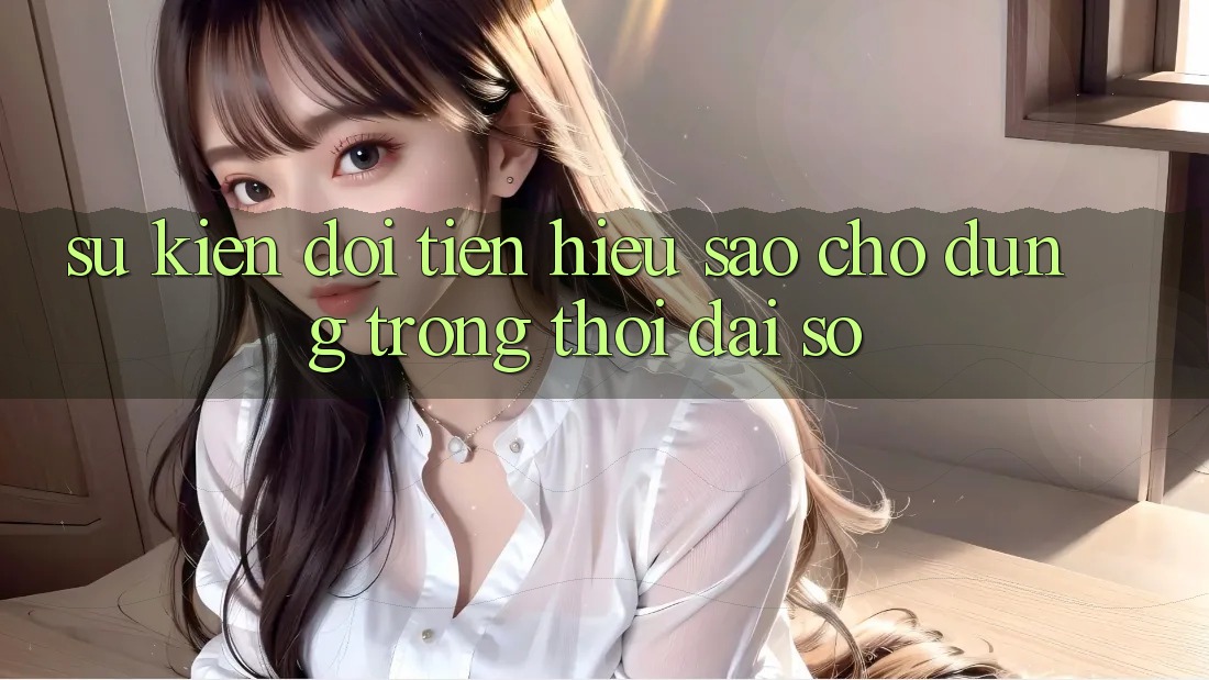 “Sự kiện đổi tiền” – Hiểu sao cho đúng trong thời đại số? “Sự kiện đổi tiền” – Hiểu sao cho đúng trong thời đại số?