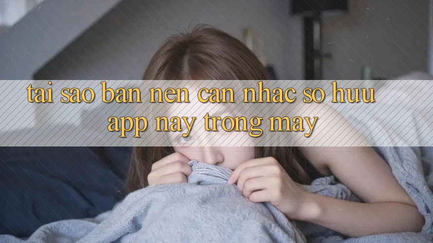 Tại sao bạn nên cân nhắc sở hữu app này trong máy? Tại sao bạn nên cân nhắc sở hữu app này trong máy?