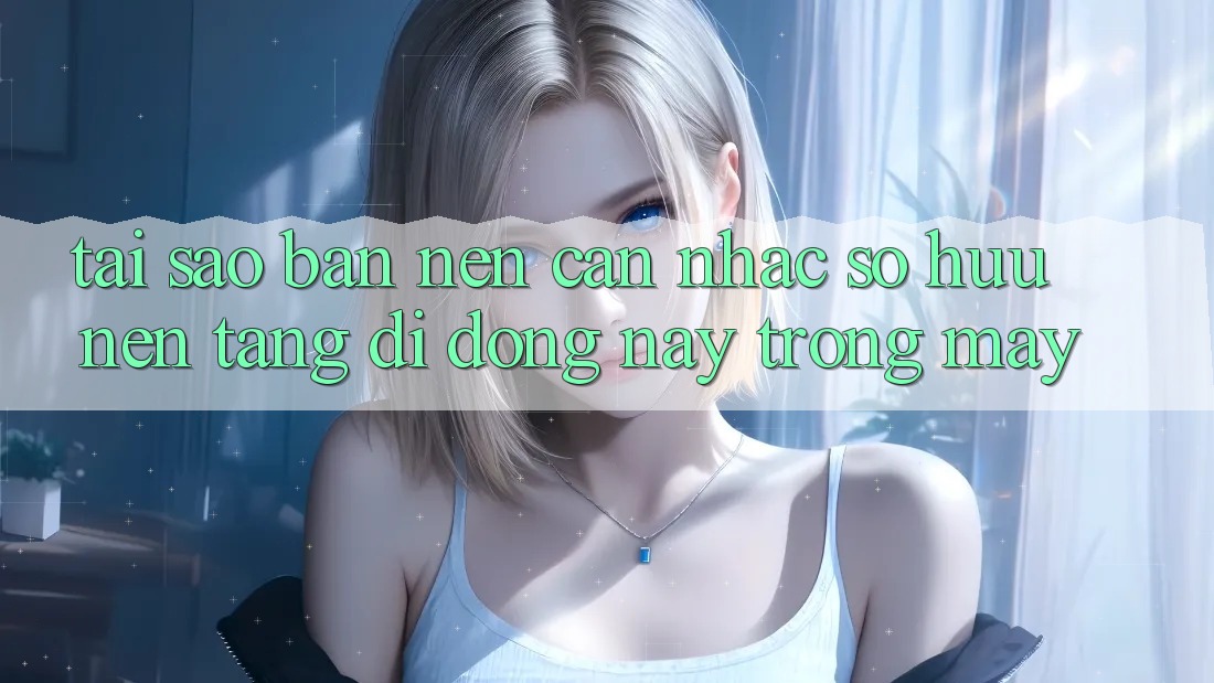 Tại sao bạn nên cân nhắc sở hữu nền tảng di động này trong máy? Tại sao bạn nên cân nhắc sở hữu nền tảng di động này trong máy?