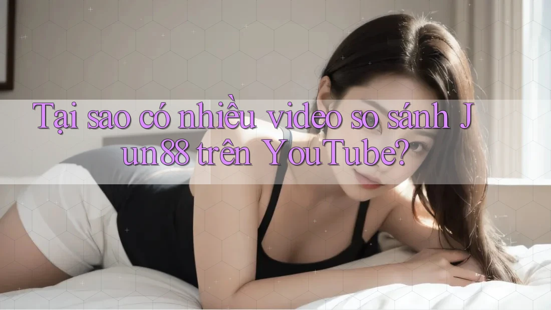 Tại sao có nhiều video so sánh Jun88 trên YouTube? Tại sao có nhiều video so sánh Jun88 trên YouTube?