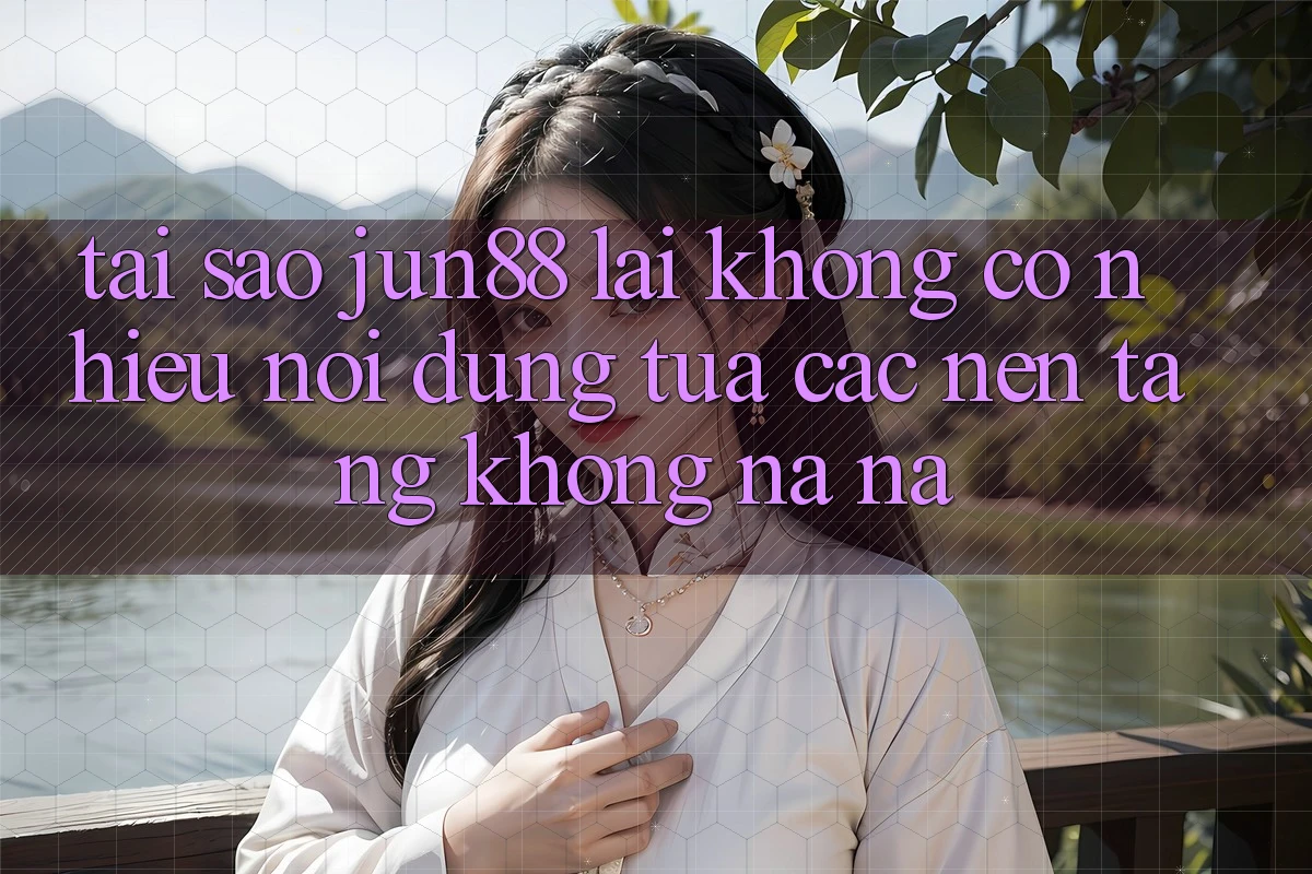 Tại sao jun88 lại không có nhiều nội dung tựa các nền tảng không na ná? Tại sao jun88 lại không có nhiều nội dung tựa các nền tảng không na ná?
