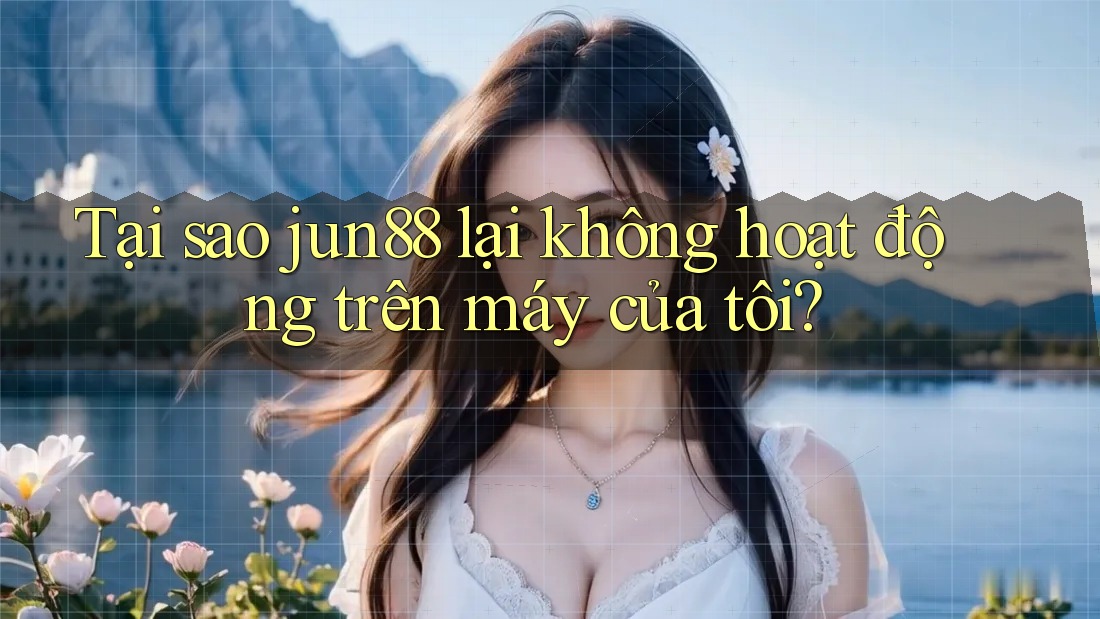 Tại sao jun88 lại không hoạt động trên máy của tôi? Tại sao jun88 lại không hoạt động trên máy của tôi?