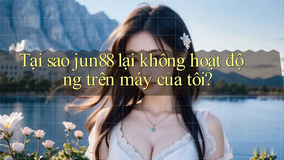 Tại sao jun88 lại không hoạt động trên máy của tôi? Tại sao jun88 lại không hoạt động trên máy của tôi?