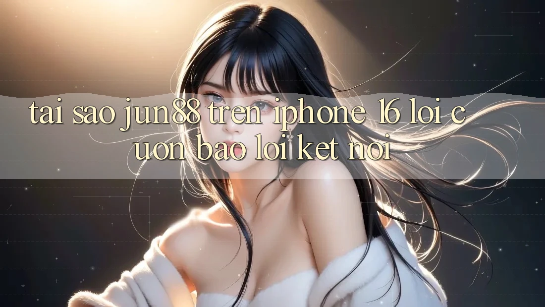 Tại sao jun88 trên iPhone 16 lôi cuốn báo lỗi kết nối? Tại sao jun88 trên iPhone 16 lôi cuốn báo lỗi kết nối?