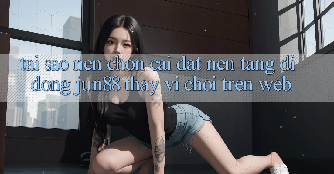 Tại Sao Nên Chọn Cài đặt Nền tảng di động Jun88 Thay Vì Chơi Trên Web? Tại Sao Nên Chọn Cài đặt Nền tảng di động Jun88 Thay Vì Chơi Trên Web?