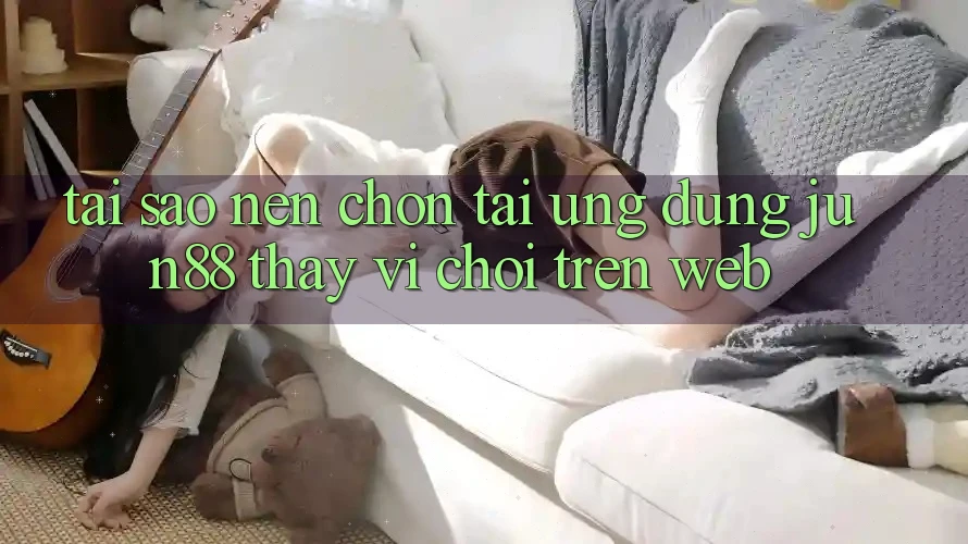 Tại Sao Nên Chọn Tải Ứng dụng Jun88 Thay Vì Chơi Trên Web? Tại Sao Nên Chọn Tải Ứng dụng Jun88 Thay Vì Chơi Trên Web?