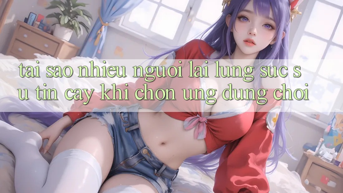 Tại sao nhiều người lại lùng sục sự tin cậy khi chọn ứng dụng chơi?